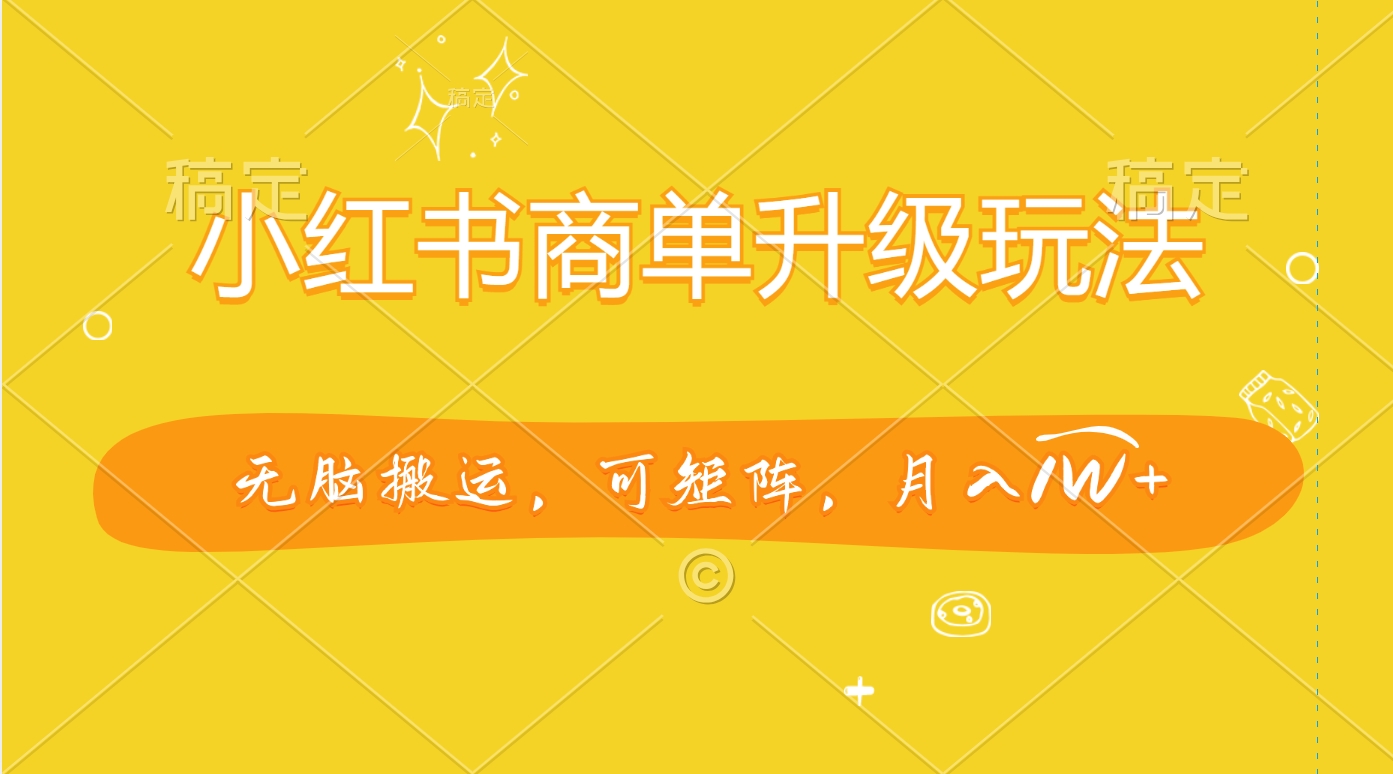 小红书商单升级玩法，无脑搬运，可矩阵，月入1W+云创网-网创项目资源站-副业项目-创业项目-搞钱项目云创网