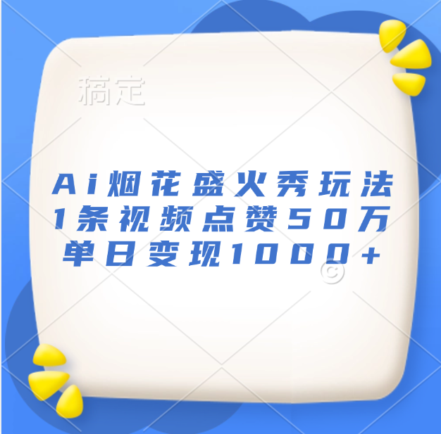 最新Ai烟花盛火秀玩法，1条视频点赞50万，单日变现1000+云创网-网创项目资源站-副业项目-创业项目-搞钱项目云创网