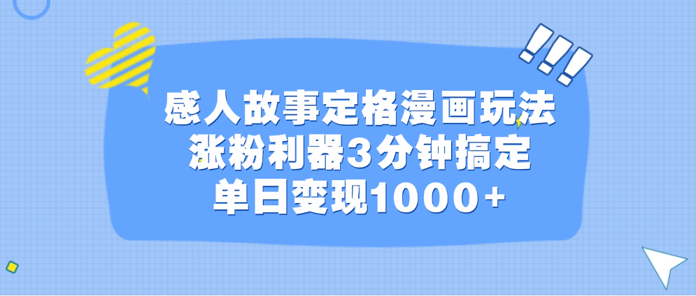 感人故事定格漫画玩法，涨粉利器3分钟搞定，单日变现1000+云创网-网创项目资源站-副业项目-创业项目-搞钱项目云创网
