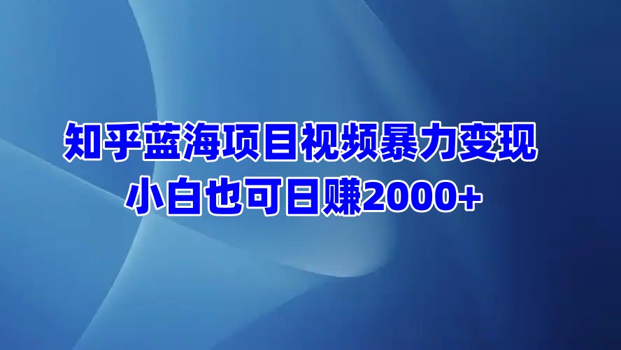 知乎蓝海项目视频暴力变现  小白也可日赚2000+云创网-网创项目资源站-副业项目-创业项目-搞钱项目云创网