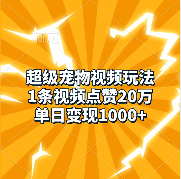 超级宠物视频玩法，1条视频点赞20万，单日变现1000+云创网-网创项目资源站-副业项目-创业项目-搞钱项目云创网