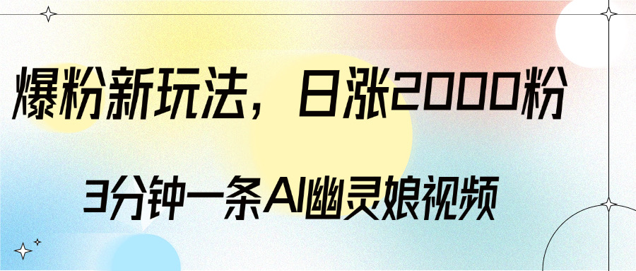 爆粉新玩法，3分钟一条AI幽灵娘视频，日涨2000粉丝，多种变现方式云创网-网创项目资源站-副业项目-创业项目-搞钱项目云创网