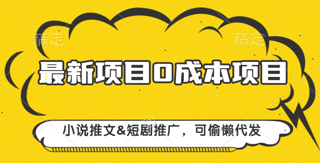 最新项目 0成本项目，小说推文短剧推广，可偷懒代发云创网-网创项目资源站-副业项目-创业项目-搞钱项目云创网