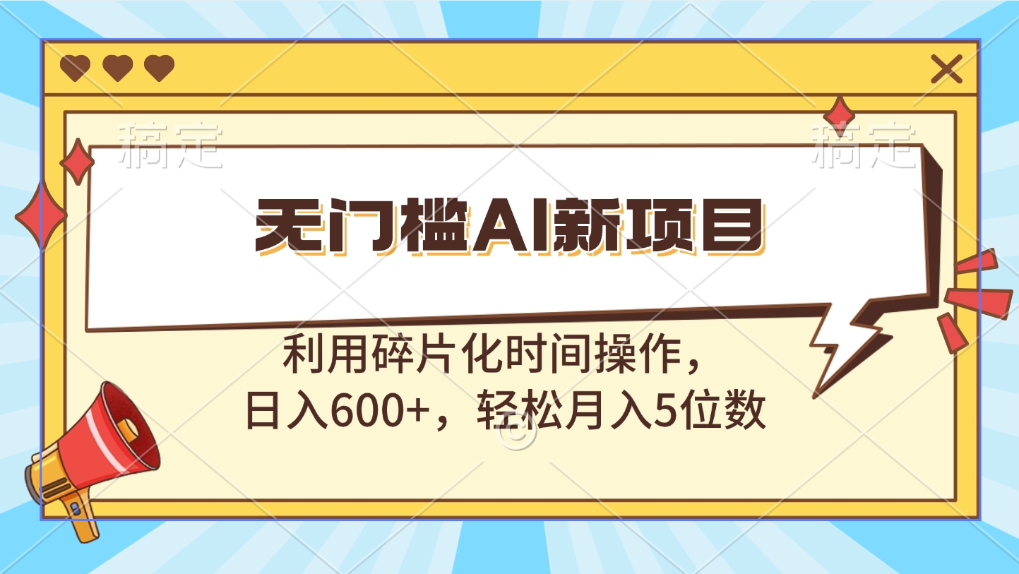 无门槛AI新项目，利用碎片化时间操作，日入600+，轻松月入5位数云创网-网创项目资源站-副业项目-创业项目-搞钱项目云创网