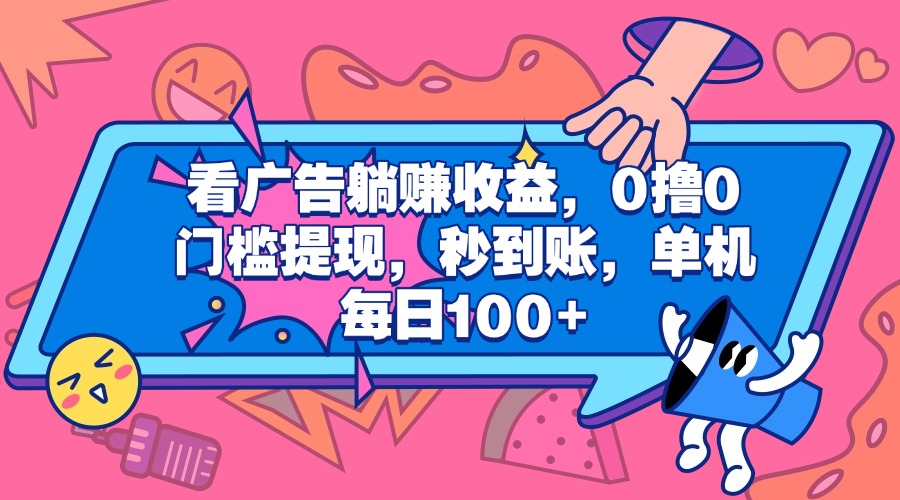 看广告躺赚收益，0撸0门槛提现，秒到账，单机每日100+云创网-网创项目资源站-副业项目-创业项目-搞钱项目云创网