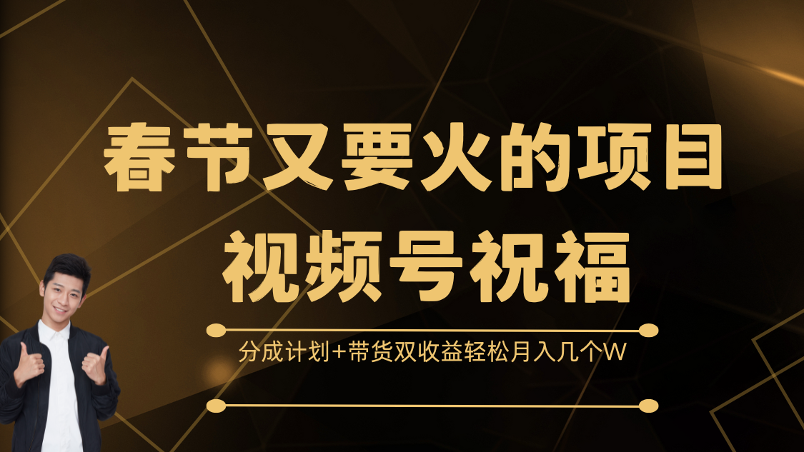 春节又要火的项目，视频号祝福，分成计划+带货双收益，轻松月入几个W云创网-网创项目资源站-副业项目-创业项目-搞钱项目云创网