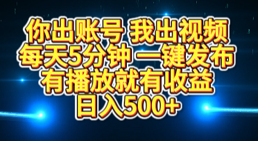 你出账号我出视频，每天5分钟，一键发布，有播放就有收益，日入500+云创网-网创项目资源站-副业项目-创业项目-搞钱项目云创网