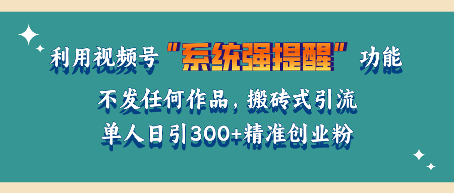 利用视频号“系统强提醒”功能，引流精准创业粉，无需发布任何作品，单人日引流300+精准创业粉云创网-网创项目资源站-副业项目-创业项目-搞钱项目云创网