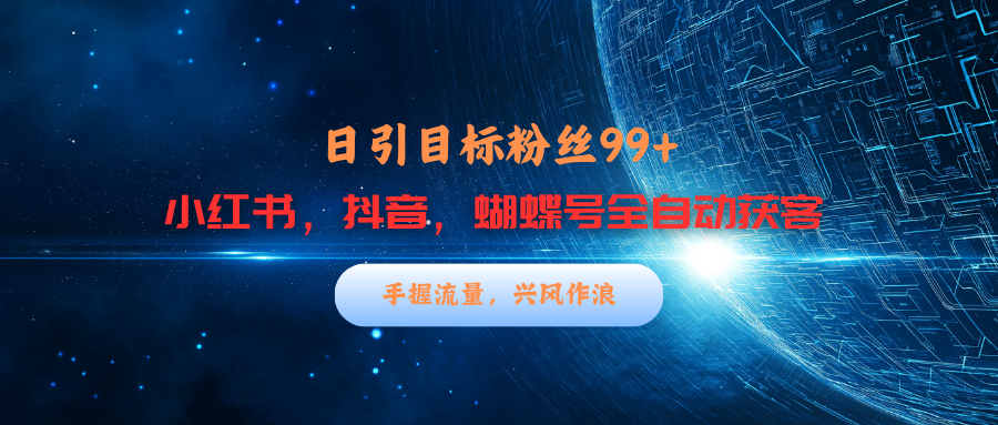 小红书，抖音，蝴蝶号三大平台全自动精准引流获客，每天吸引目标客户99+云创网-网创项目资源站-副业项目-创业项目-搞钱项目云创网