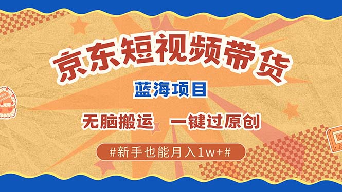 京东短视频带货 2025新风口 批量搬运 单号月入过万 上不封顶云创网-网创项目资源站-副业项目-创业项目-搞钱项目云创网