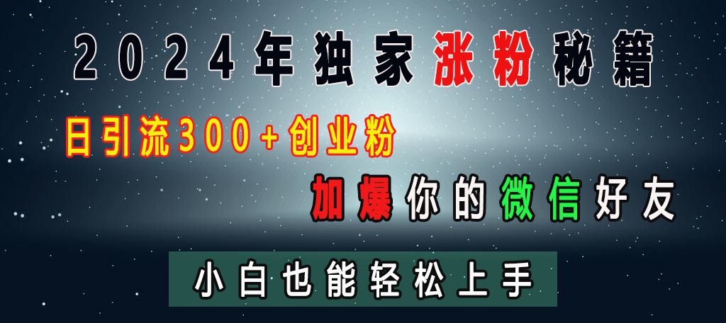 2024年独家涨粉秘籍，日引流300+创业粉，加爆你的微信好友，小白也能轻松上手云创网-网创项目资源站-副业项目-创业项目-搞钱项目云创网