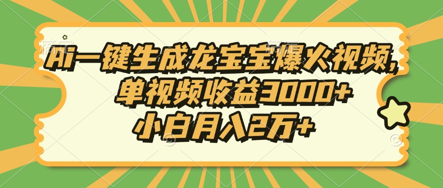 Ai一键生成龙宝宝爆火视频，小白月入2万+，单视频收益3000+云创网-网创项目资源站-副业项目-创业项目-搞钱项目云创网