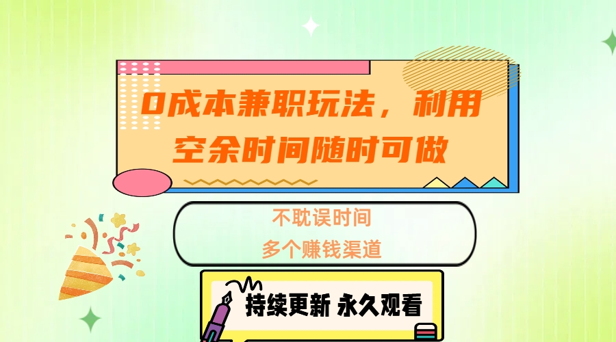 0成本兼职玩法，利用空余时间随时可做，不耽误时间，多个赚钱渠道云创网-网创项目资源站-副业项目-创业项目-搞钱项目云创网