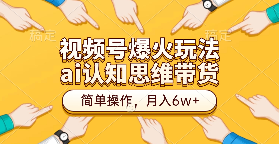 视频号爆火玩法，ai认知思维带货、简单操作，月入6w+云创网-网创项目资源站-副业项目-创业项目-搞钱项目云创网