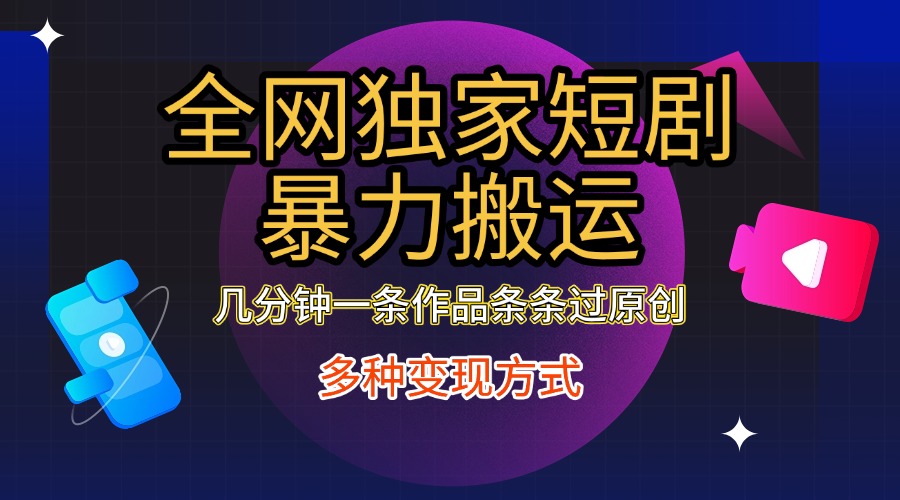 全网独家短剧暴力搬运，只需要几分钟一条作品条条过原创，多种变现方式云创网-网创项目资源站-副业项目-创业项目-搞钱项目云创网