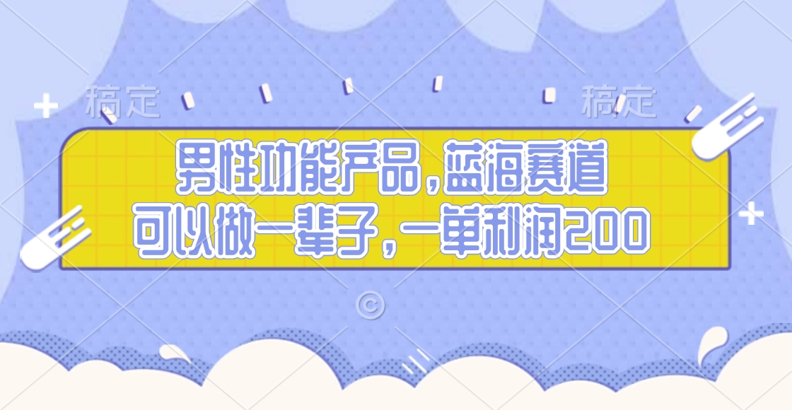 男性功能产品，蓝海赛道，可以做一辈子，一单利润200云创网-网创项目资源站-副业项目-创业项目-搞钱项目云创网