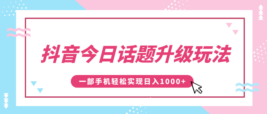 抖音今日话题升级玩法，1条作品涨粉5000，一部手机轻松实现日入1000+云创网-网创项目资源站-副业项目-创业项目-搞钱项目云创网