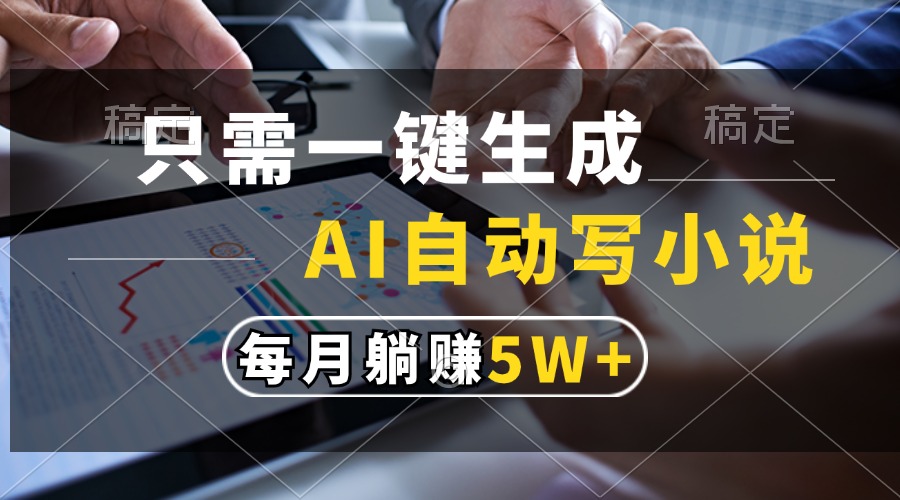 只需一键生成，AI自动写小说，每月躺赚5w+云创网-网创项目资源站-副业项目-创业项目-搞钱项目云创网