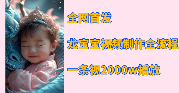 全网首发，龙宝宝视频制作教程，一条视频2000w播放云创网-网创项目资源站-副业项目-创业项目-搞钱项目云创网