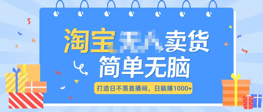 最新淘宝无人卖货7.0，简单无脑，小白易操作，日躺赚1000+云创网-网创项目资源站-副业项目-创业项目-搞钱项目云创网