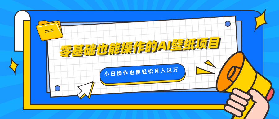 零基础也能操作的AI壁纸项目，轻松复制爆款，0基础小白操作也能轻松月入过万云创网-网创项目资源站-副业项目-创业项目-搞钱项目云创网