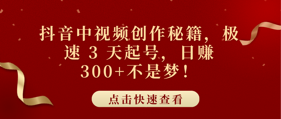 抖音中视频创作秘籍，极速 3 天起号，日赚 300+不是梦！云创网-网创项目资源站-副业项目-创业项目-搞钱项目云创网