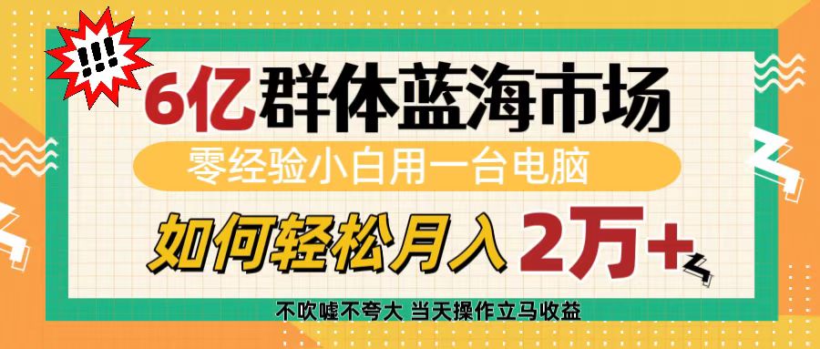 6亿群体蓝海市场，零经验小白用一台电脑，如何轻松月入2万+云创网-网创项目资源站-副业项目-创业项目-搞钱项目云创网