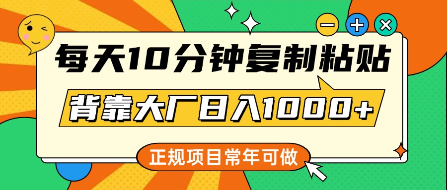 每天10分钟，复制粘贴，背靠大厂日入1000+，正规项目，常年可做云创网-网创项目资源站-副业项目-创业项目-搞钱项目云创网