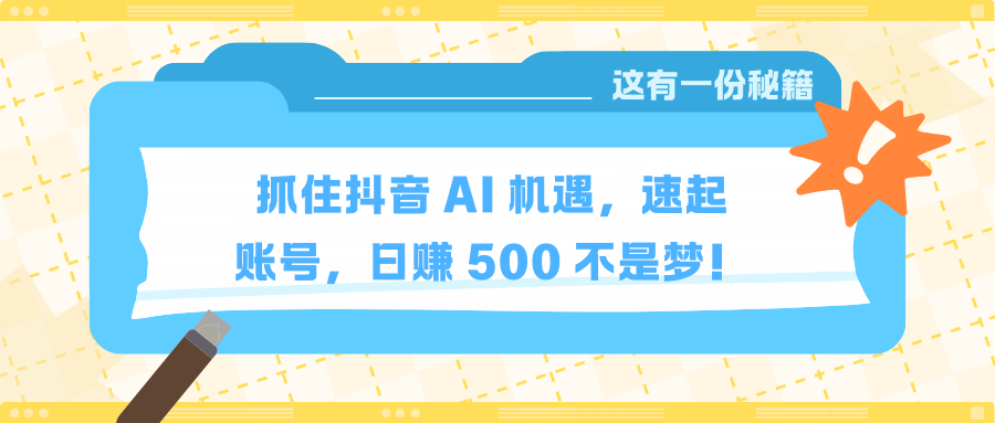 抓住抖音 AI 机遇，速起账号，日赚 500 不是梦！云创网-网创项目资源站-副业项目-创业项目-搞钱项目云创网