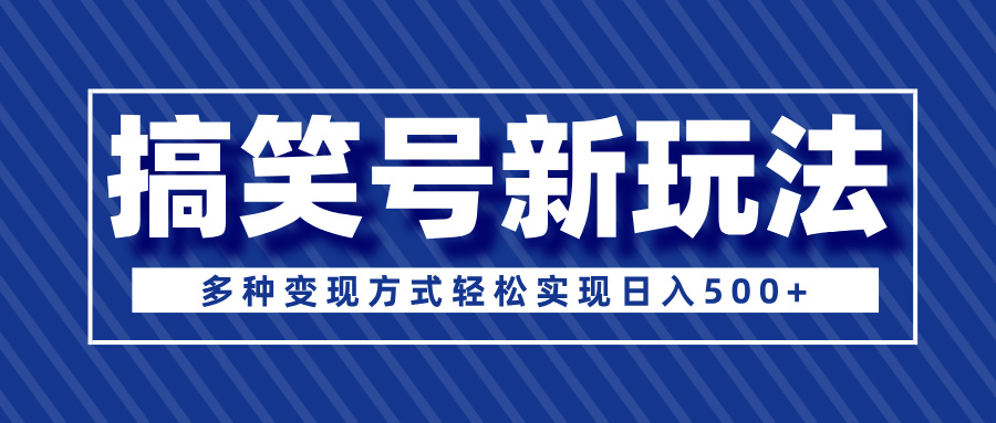 超级蓝海项目，搞笑号新玩法，多种变现方式轻松实现日入500+云创网-网创项目资源站-副业项目-创业项目-搞钱项目云创网
