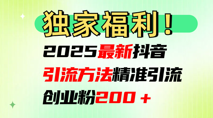 2025最新抖音引流方法每日精准引流创业粉200＋云创网-网创项目资源站-副业项目-创业项目-搞钱项目云创网