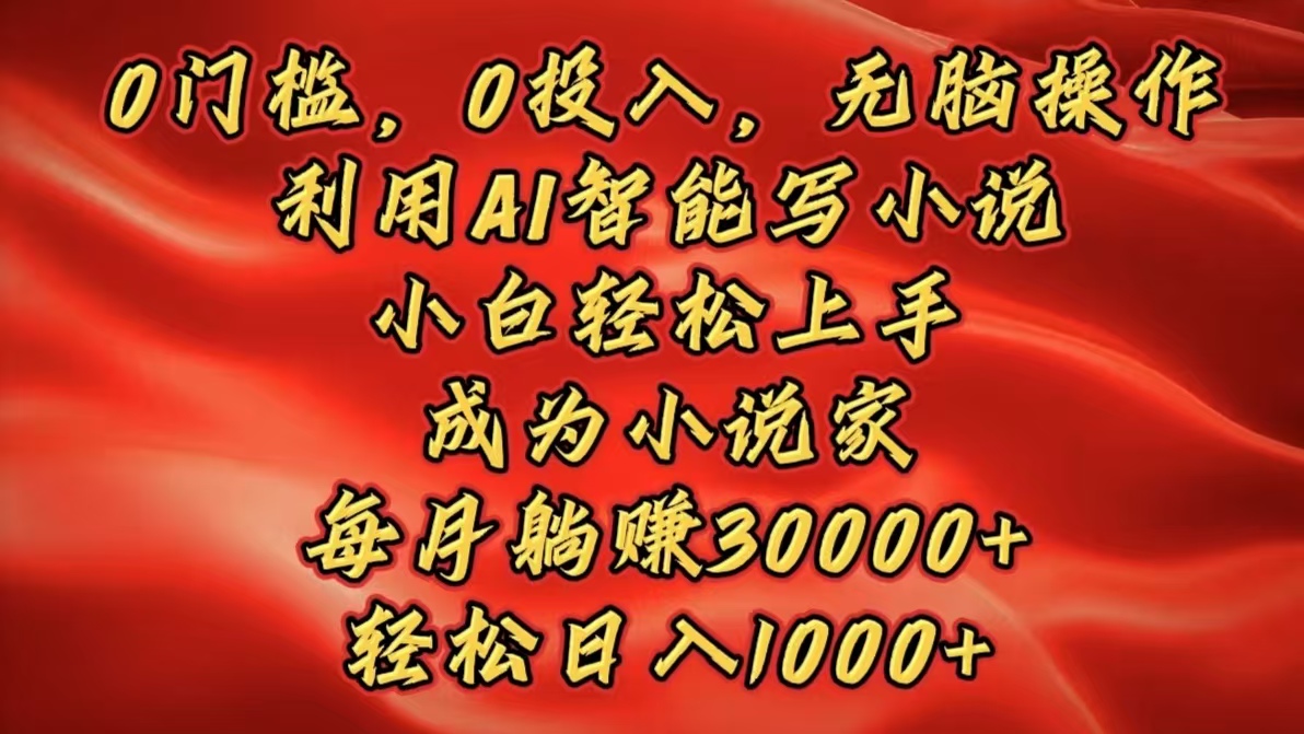 0门槛，0投入，无脑操作，利用AI智能写小说，小白轻松上手，成为小说家，每月躺赚30000+，轻松日入1000+云创网-网创项目资源站-副业项目-创业项目-搞钱项目云创网