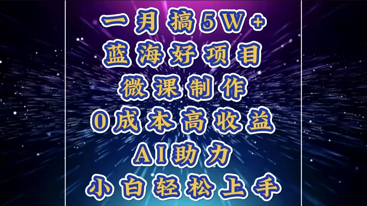 1月搞了5W+的蓝海好项目，微课制作，0成本高收益，AI助力，小白轻松上手云创网-网创项目资源站-副业项目-创业项目-搞钱项目云创网