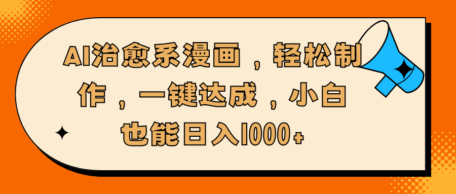 AI治愈系漫画，轻松制作，一键达成，小白也能日入1000+云创网-网创项目资源站-副业项目-创业项目-搞钱项目云创网