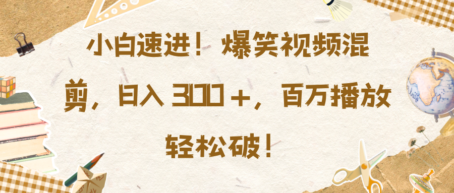 小白速进！爆笑视频混剪，日入 300 +，百万播放轻松破！云创网-网创项目资源站-副业项目-创业项目-搞钱项目云创网