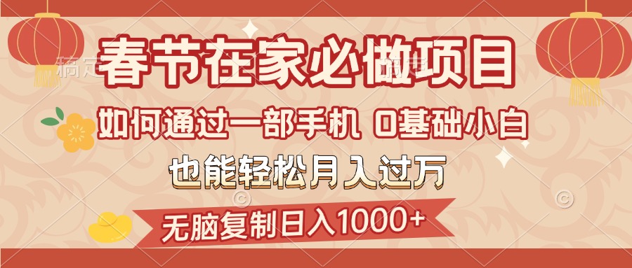 春节在家如何通过一部手机，无脑复制日入1000+，0基础小白也能轻松月入过万云创网-网创项目资源站-副业项目-创业项目-搞钱项目云创网
