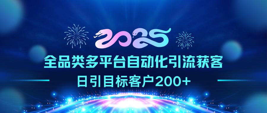 2025全品类多平台自动化引流获客，日引目标客户200+云创网-网创项目资源站-副业项目-创业项目-搞钱项目云创网