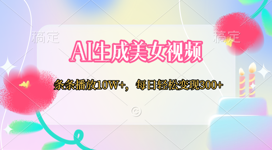 AI生成美女视频  条条播放10W+，每日轻松变现300+云创网-网创项目资源站-副业项目-创业项目-搞钱项目云创网