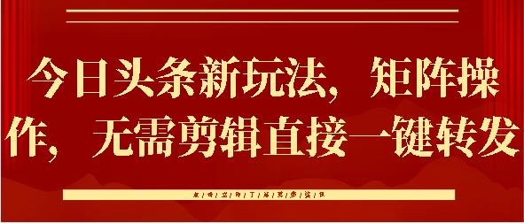 今日头条新玩法，矩阵操作，无需剪辑直接一键转发云创网-网创项目资源站-副业项目-创业项目-搞钱项目云创网