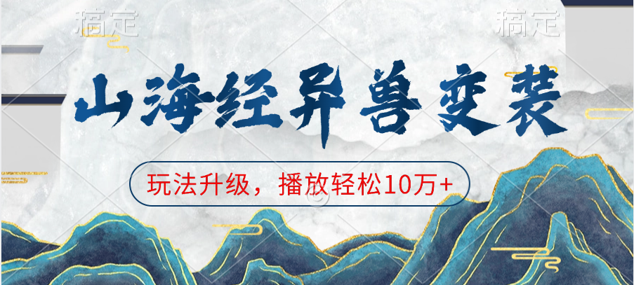 山海经异兽变装，玩法升级，播放轻松10万+云创网-网创项目资源站-副业项目-创业项目-搞钱项目云创网