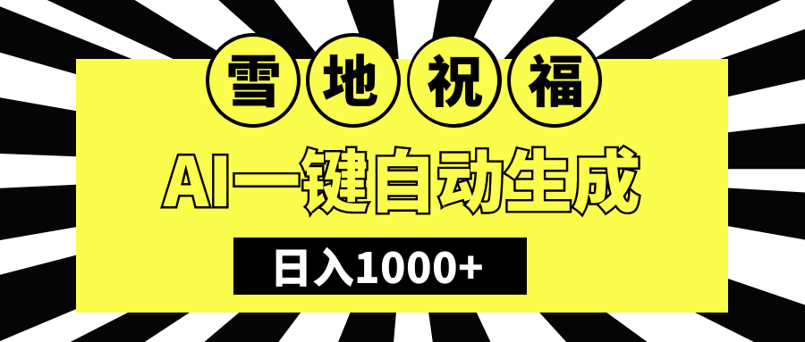 冬季热门赛道，零成本，雪地祝福表白，多种变现方式，AI一键自动生成，日入1000+云创网-网创项目资源站-副业项目-创业项目-搞钱项目云创网