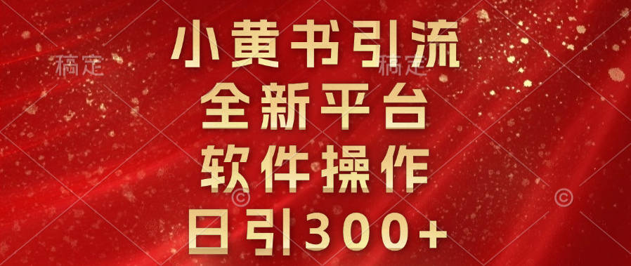 小黄书引流，全新平台，软件操作，日引300+云创网-网创项目资源站-副业项目-创业项目-搞钱项目云创网