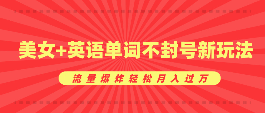 美女+英语单词不封号新玩法，流量爆炸轻松月入过万云创网-网创项目资源站-副业项目-创业项目-搞钱项目云创网