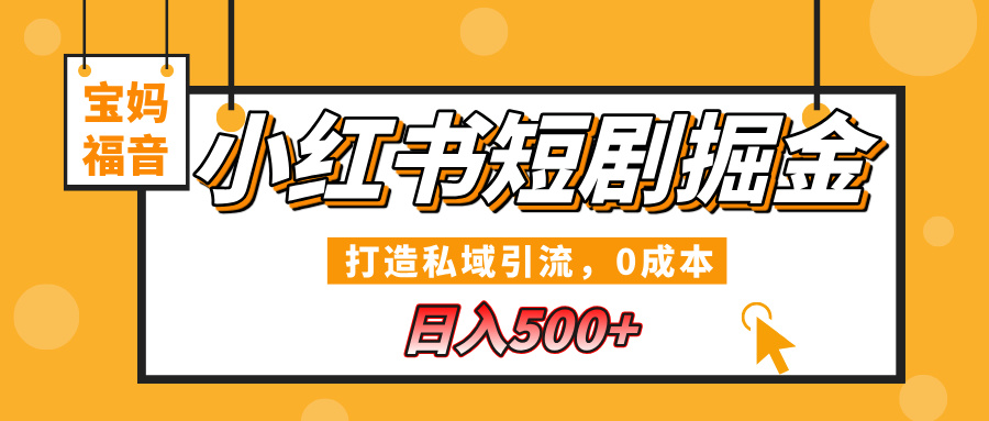 小红书短剧掘金，打造私域引流，0成本，宝妈福音日入500+云创网-网创项目资源站-副业项目-创业项目-搞钱项目云创网