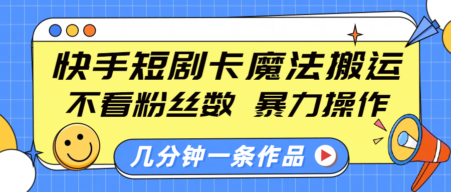 快手短剧卡魔法搬运，不看粉丝数，暴力操作，几分钟一条作品，小白也能快速上手！云创网-网创项目资源站-副业项目-创业项目-搞钱项目云创网