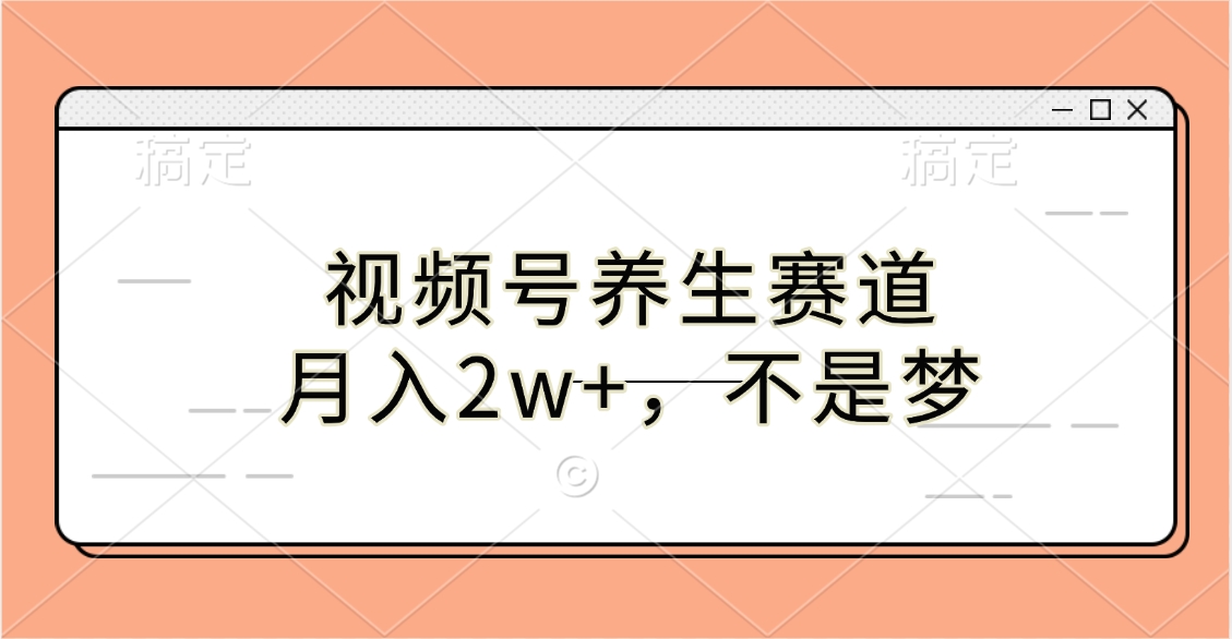 视频号养生赛道，月入2w+，不是梦云创网-网创项目资源站-副业项目-创业项目-搞钱项目云创网
