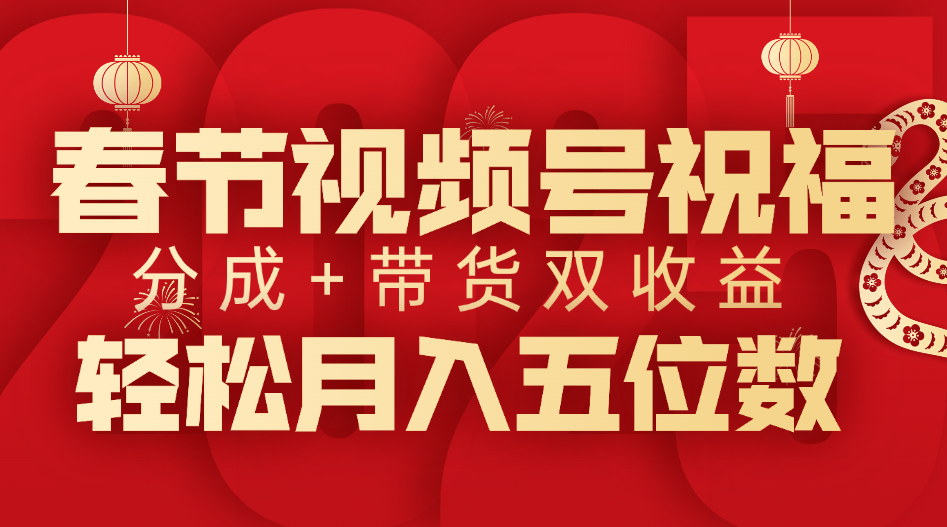 春节视频号祝福项目，分成+带货，双收益，轻松月入五位数云创网-网创项目资源站-副业项目-创业项目-搞钱项目云创网
