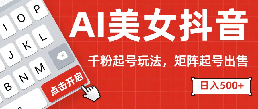 AI美女抖音千粉起号玩法，日入500+多种变现方式，可批量矩阵起号出售！云创网-网创项目资源站-副业项目-创业项目-搞钱项目云创网