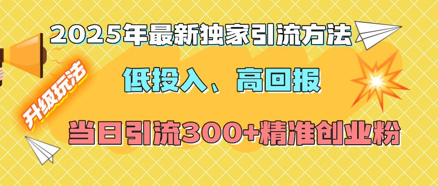 2025年最新独家引流方法，低投入高回报？当日引流300+精准创业粉云创网-网创项目资源站-副业项目-创业项目-搞钱项目云创网