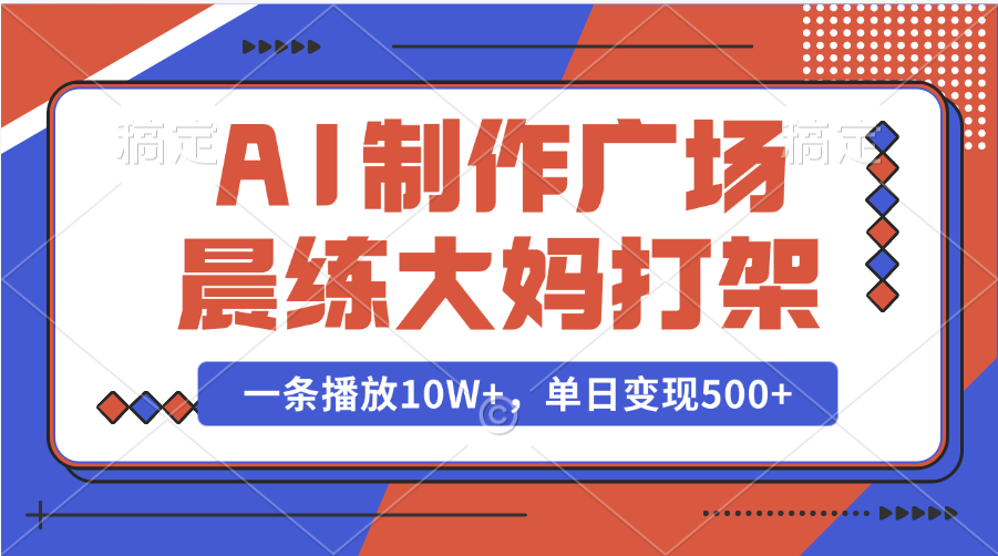 AI制作广场晨练大妈打架，一条播放10W+，单日变现500+云创网-网创项目资源站-副业项目-创业项目-搞钱项目云创网
